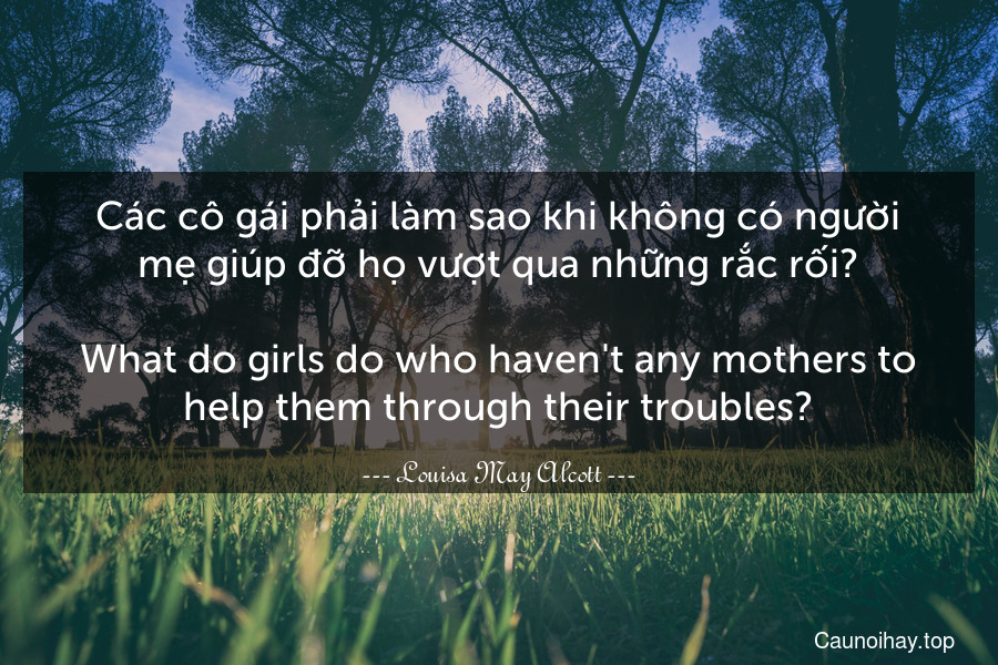 Các cô gái phải làm sao khi không có người mẹ giúp đỡ họ vượt qua những rắc rối?
-
What do girls do who haven't any mothers to help them through their troubles?