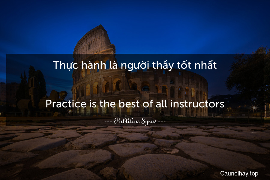 Thực hành là người thầy tốt nhất.
-
Practice is the best of all instructors.