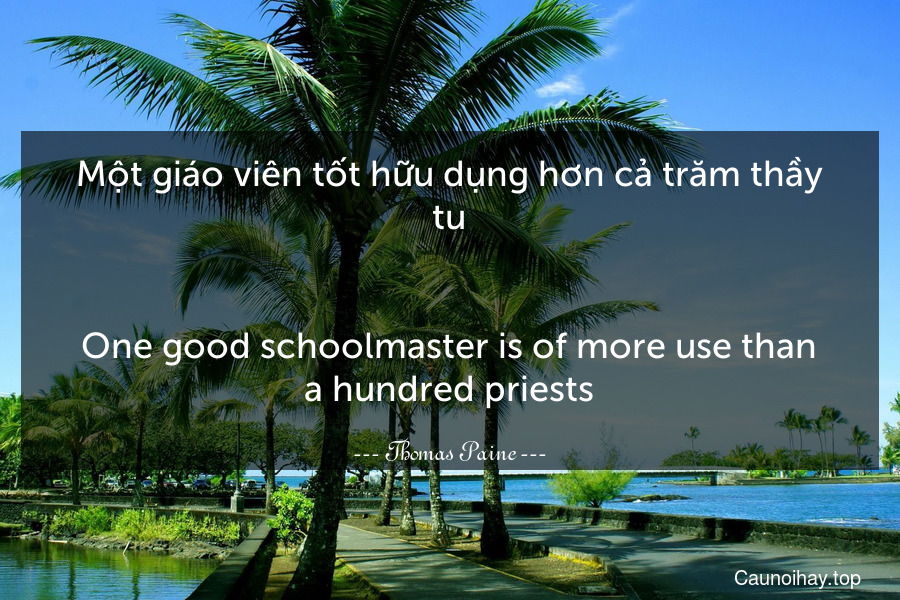 Một giáo viên tốt hữu dụng hơn cả trăm thầy tu.
-
One good schoolmaster is of more use than a hundred priests.