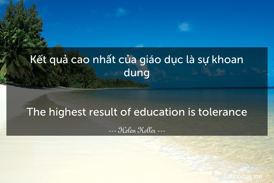Kết quả cao nhất của giáo dục là sự khoan dung.
-
The highest result of education is tolerance.
