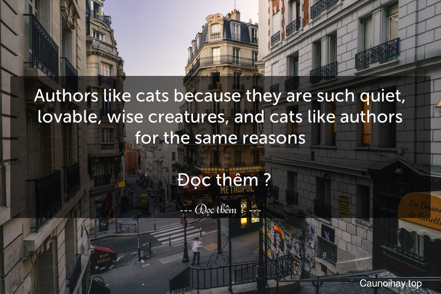 Authors like cats because they are such quiet, lovable, wise creatures, and cats like authors for the same reasons.
  Đọc thêm →