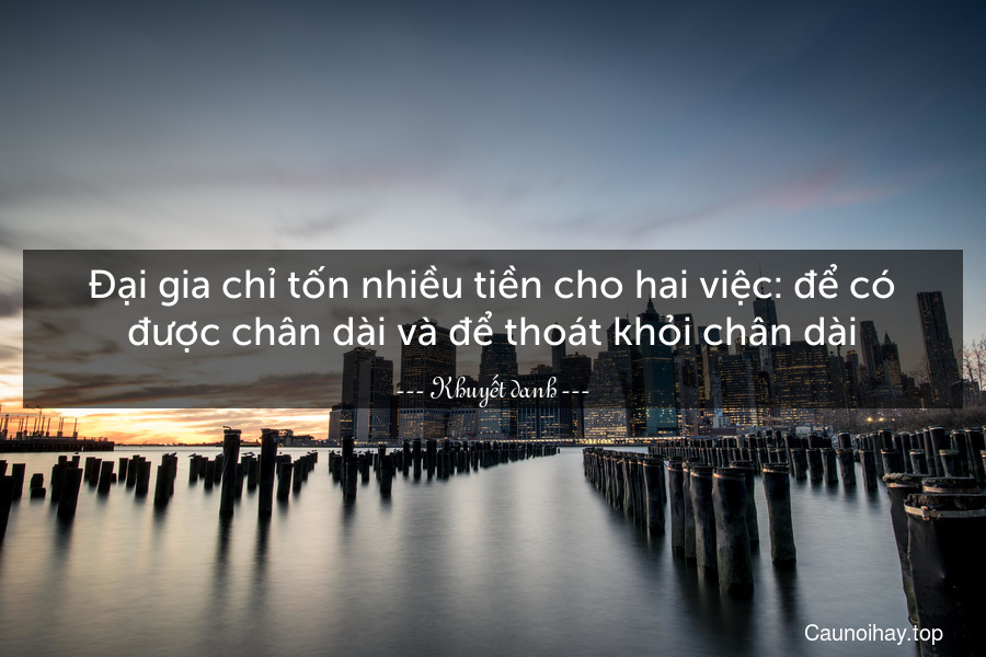 Đại gia chỉ tốn nhiều tiền cho hai việc: để có được chân dài và để thoát khỏi chân dài.