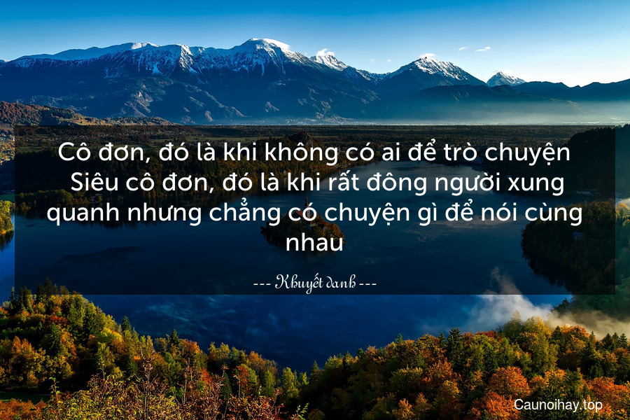 Cô đơn, đó là khi không có ai để trò chuyện. Siêu cô đơn, đó là khi rất đông người xung quanh nhưng chẳng có chuyện gì để nói cùng nhau.