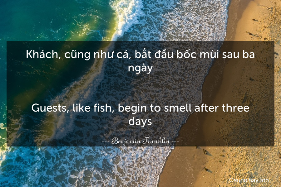 Khách, cũng như cá, bắt đầu bốc mùi sau ba ngày.
-
Guests, like fish, begin to smell after three days.