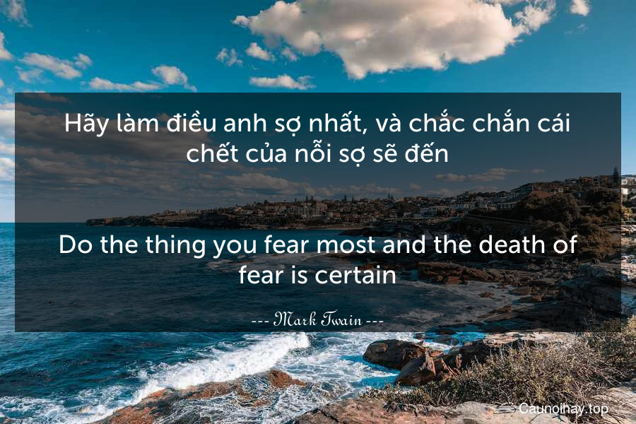 Hãy làm điều anh sợ nhất, và chắc chắn cái chết của nỗi sợ sẽ đến.
-
Do the thing you fear most and the death of fear is certain.