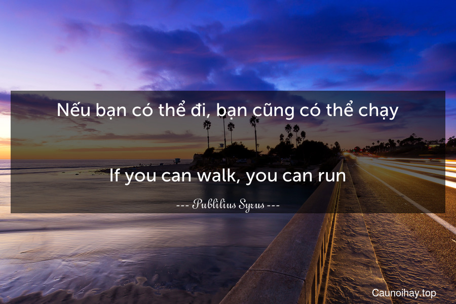 Nếu bạn có thể đi, bạn cũng có thể chạy.
-
If you can walk, you can run.
