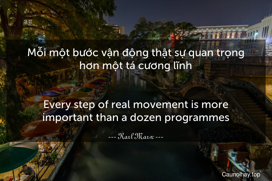 Mỗi một bước vận động thật sự quan trọng hơn một tá cương lĩnh.
-
Every step of real movement is more important than a dozen programmes.