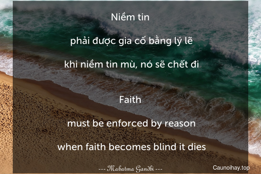 Niềm tin... phải được gia cố bằng lý lẽ... khi niềm tin mù, nó sẽ chết đi.
-
Faith... must be enforced by reason... when faith becomes blind it dies.