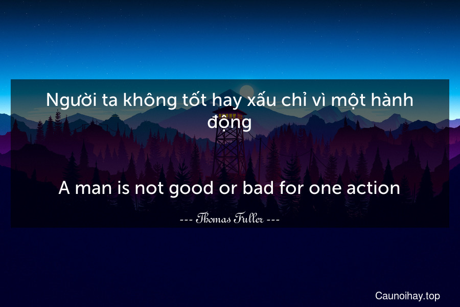 Người ta không tốt hay xấu chỉ vì một hành động.
-
A man is not good or bad for one action.
