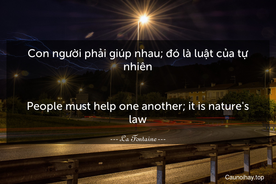 Con người phải giúp nhau; đó là luật của tự nhiên.
-
People must help one another; it is nature's law.