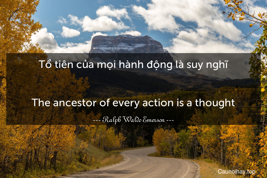 Tổ tiên của mọi hành động là suy nghĩ.
-
The ancestor of every action is a thought.