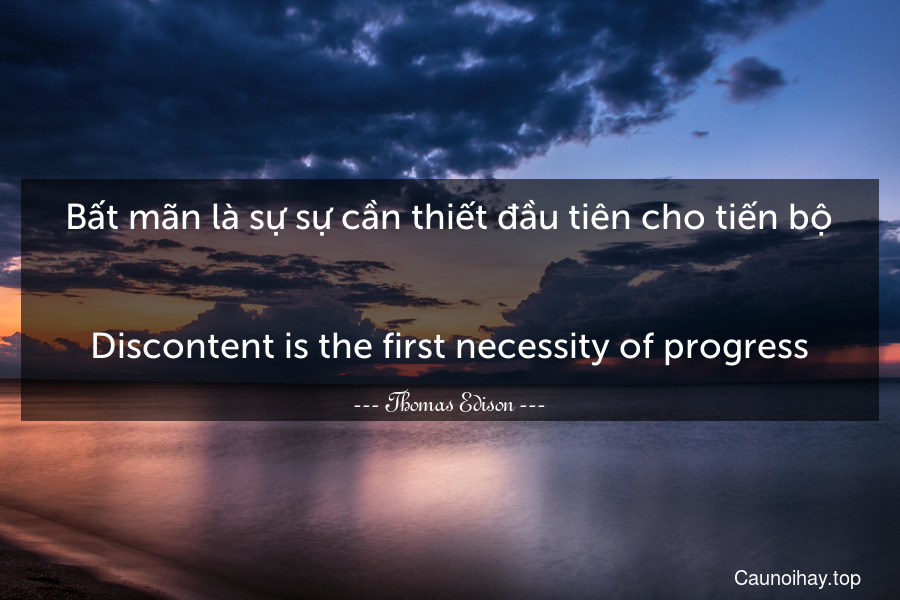 Bất mãn là sự sự cần thiết đầu tiên cho tiến bộ.
-
Discontent is the first necessity of progress.
