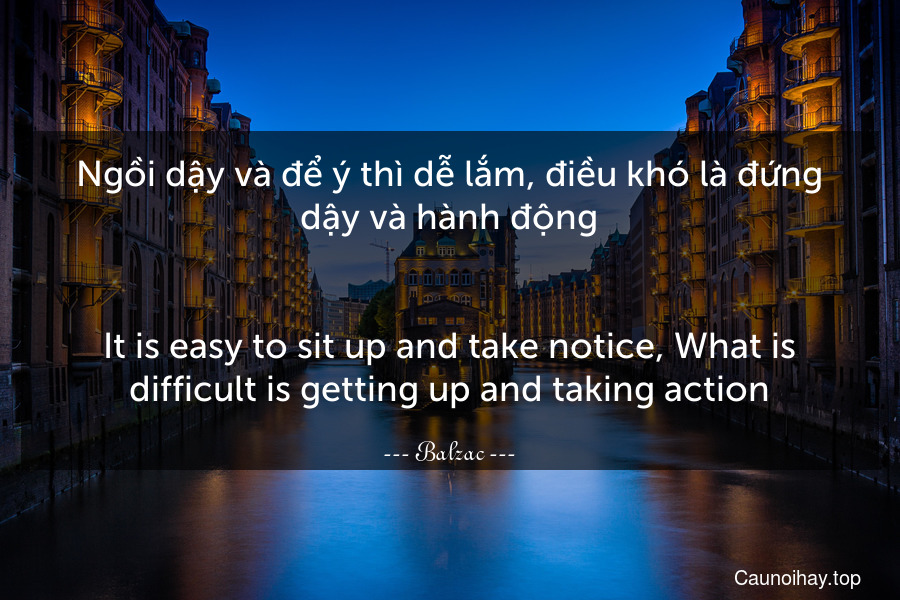 Ngồi dậy và để ý thì dễ lắm, điều khó là đứng dậy và hành động.
-
It is easy to sit up and take notice, What is difficult is getting up and taking action.
