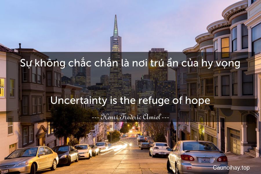 Sự không chắc chắn là nơi trú ẩn của hy vọng.
-
Uncertainty is the refuge of hope.