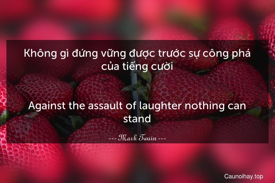 Không gì đứng vững được trước sự công phá của tiếng cười.
-
Against the assault of laughter nothing can stand.