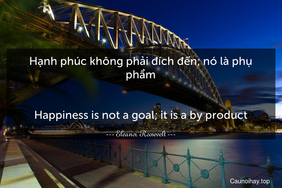 Hạnh phúc không phải đích đến; nó là phụ phẩm.
-
Happiness is not a goal; it is a by-product.