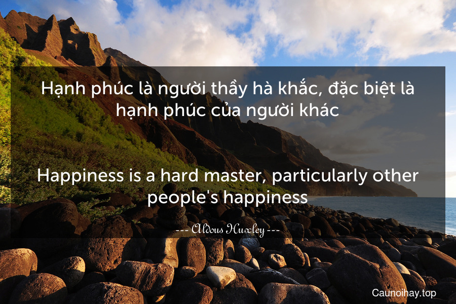 Hạnh phúc là người thầy hà khắc, đặc biệt là hạnh phúc của người khác.
-
Happiness is a hard master, particularly other people's happiness.