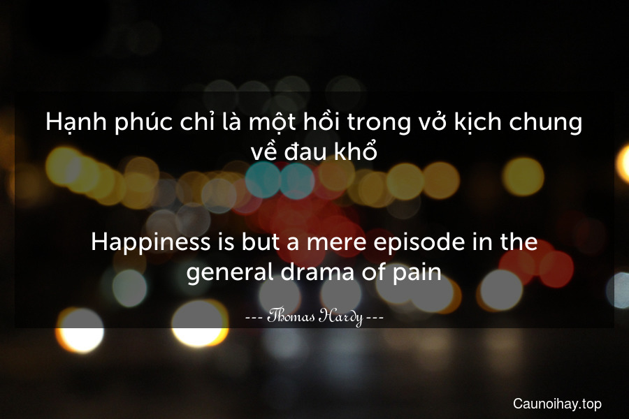 Hạnh phúc chỉ là một hồi trong vở kịch chung về đau khổ.
-
Happiness is but a mere episode in the general drama of pain.