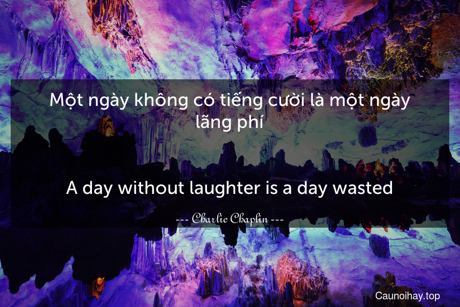 Một ngày không có tiếng cười là một ngày lãng phí.
-
A day without laughter is a day wasted.