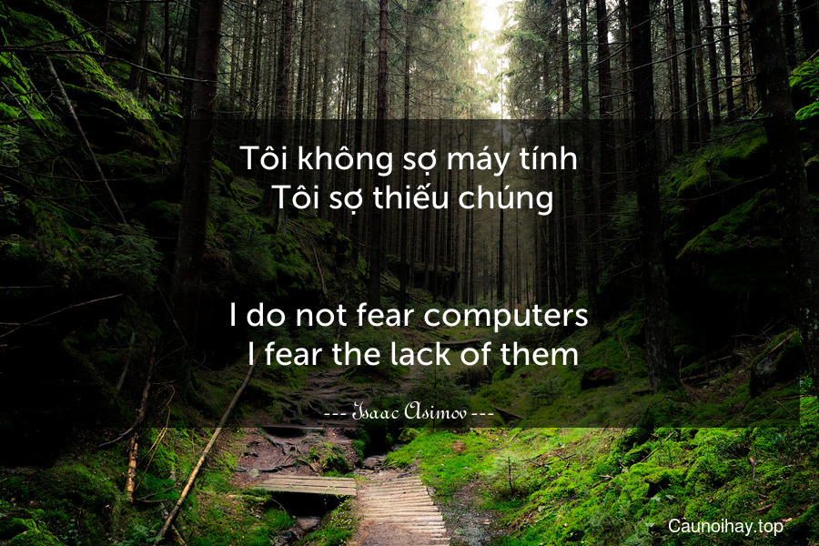 Tôi không sợ máy tính. Tôi sợ thiếu chúng.
-
I do not fear computers. I fear the lack of them.