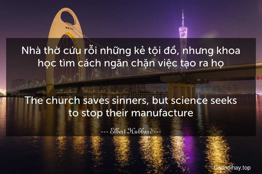 Nhà thờ cứu rỗi những kẻ tội đồ, nhưng khoa học tìm cách ngăn chặn việc tạo ra họ.
-
The church saves sinners, but science seeks to stop their manufacture.