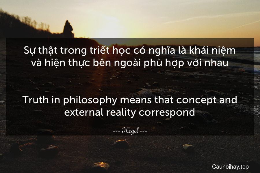 Sự thật trong triết học có nghĩa là khái niệm và hiện thực bên ngoài phù hợp với nhau.
-
Truth in philosophy means that concept and external reality correspond.