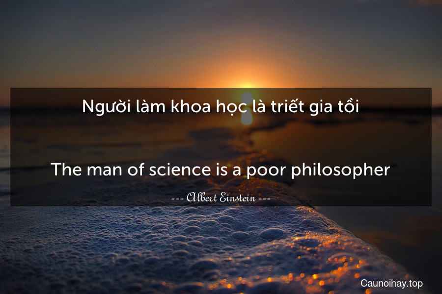 Người làm khoa học là triết gia tồi.
-
The man of science is a poor philosopher.