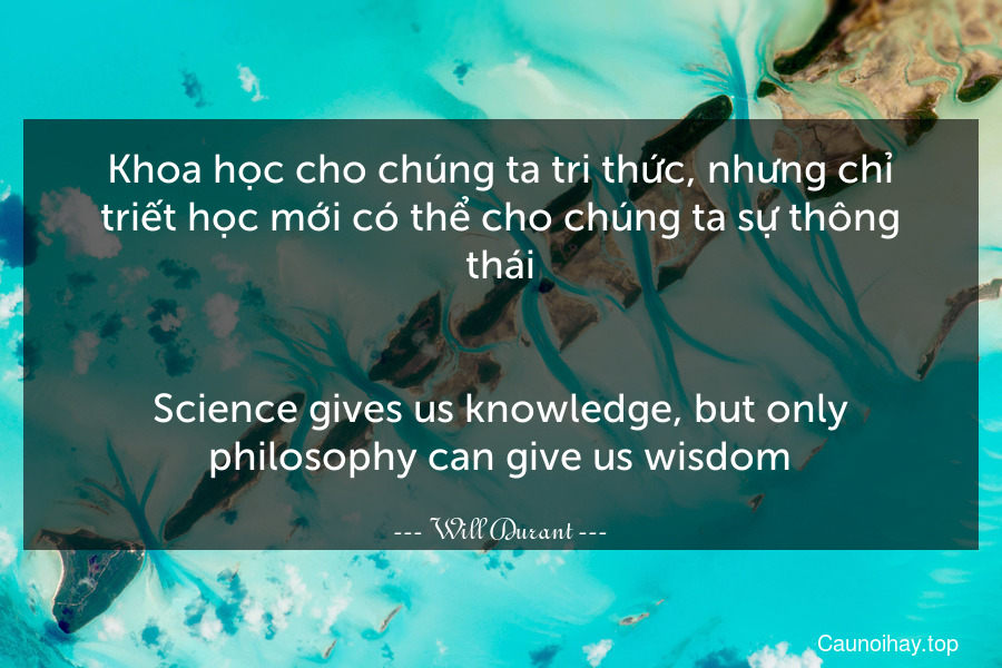 Khoa học cho chúng ta tri thức, nhưng chỉ triết học mới có thể cho chúng ta sự thông thái.
-
Science gives us knowledge, but only philosophy can give us wisdom.