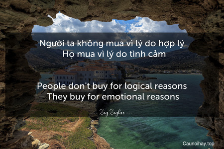 Người ta không mua vì lý do hợp lý.  Họ mua vì lý do tình cảm.
-
People don't buy for logical reasons. They buy for emotional reasons.