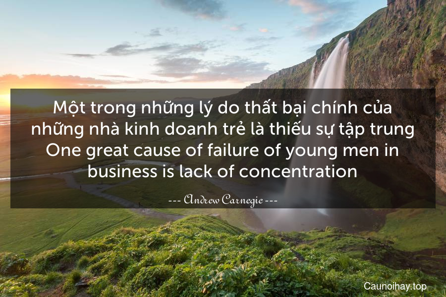 Một trong những lý do thất bại chính của những nhà kinh doanh trẻ là thiếu sự tập trung.
One great cause of failure of young men in business is lack of concentration.