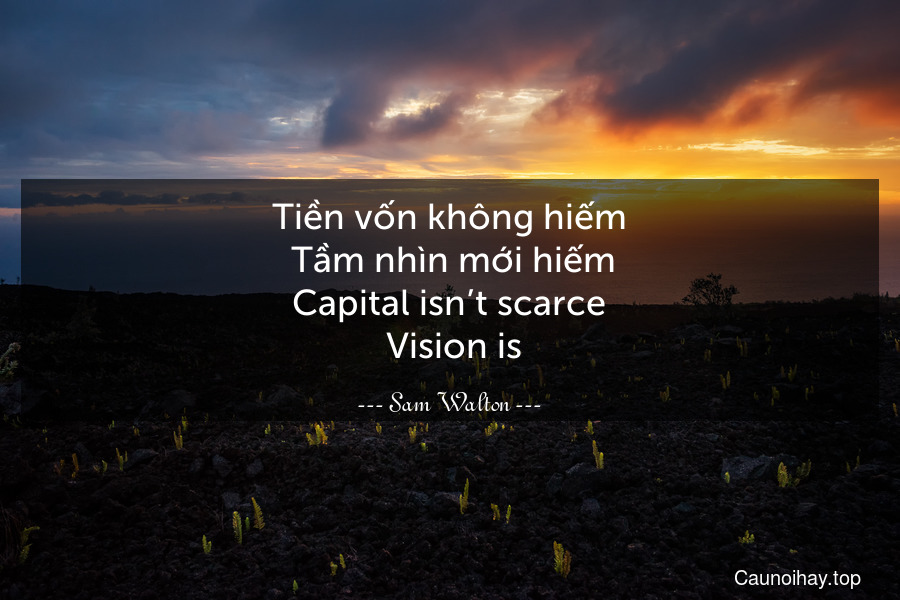 Tiền vốn không hiếm. Tầm nhìn mới hiếm.
Capital isn’t scarce. Vision is.