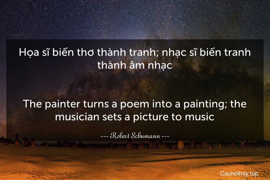 Họa sĩ biến thơ thành tranh; nhạc sĩ biến tranh thành âm nhạc.
-
The painter turns a poem into a painting; the musician sets a picture to music.