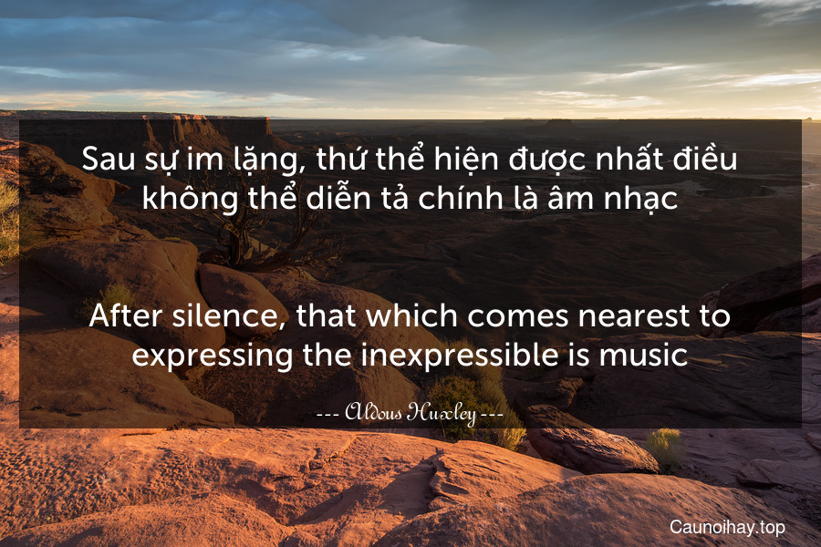 Sau sự im lặng, thứ thể hiện được nhất điều không thể diễn tả chính là âm nhạc.
-
After silence, that which comes nearest to expressing the inexpressible is music.
