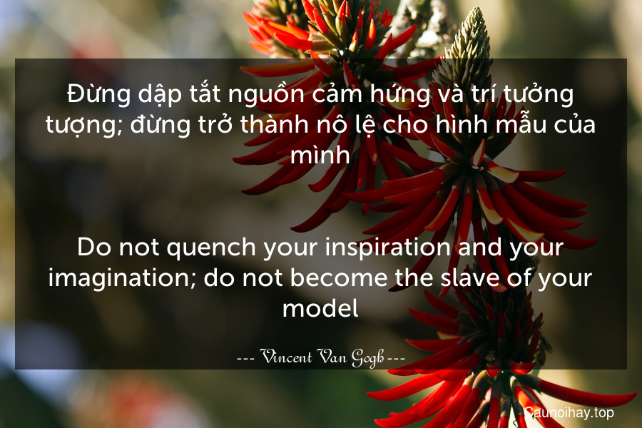 Đừng dập tắt nguồn cảm hứng và trí tưởng tượng; đừng trở thành nô lệ cho hình mẫu của mình.
-
Do not quench your inspiration and your imagination; do not become the slave of your model.