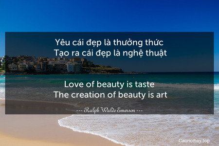 Yêu cái đẹp là thưởng thức. Tạo ra cái đẹp là nghệ thuật.
-
Love of beauty is taste. The creation of beauty is art.