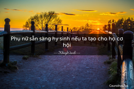 Phụ nữ sẵn sàng hy sinh nếu ta tạo cho họ cơ hội.