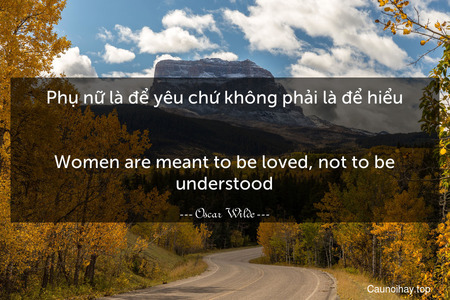 Phụ nữ là để yêu chứ không phải là để hiểu.
-
Women are meant to be loved, not to be understood.