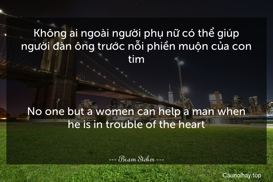 Không ai ngoài người phụ nữ có thể giúp người đàn ông trước nỗi phiền muộn của con tim...
-
No one but a women can help a man when he is in trouble of the heart...