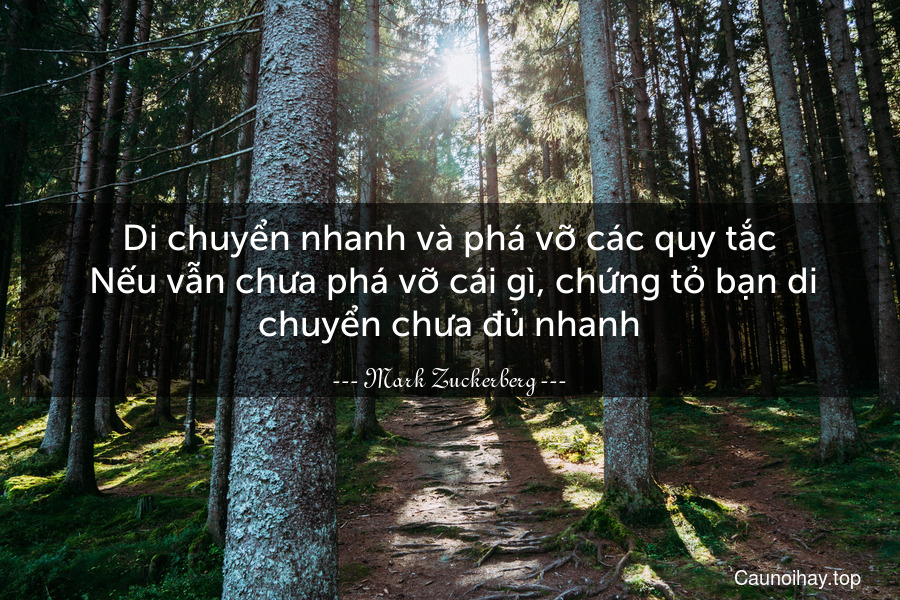 Di chuyển nhanh và phá vỡ các quy tắc. Nếu vẫn chưa phá vỡ cái gì, chứng tỏ bạn di chuyển chưa đủ nhanh.