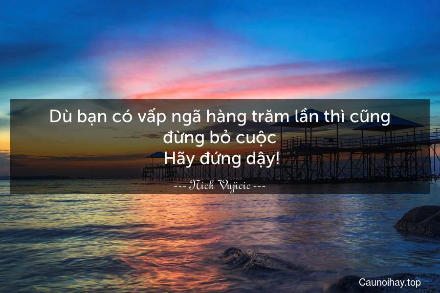 Dù bạn có vấp ngã hàng trăm lần thì cũng đừng bỏ cuộc. Hãy đứng dậy!