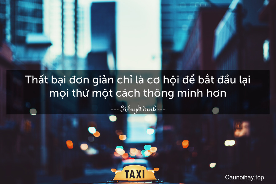 Thất bại đơn giản chỉ là cơ hội để bắt đầu lại mọi thứ một cách thông minh hơn.