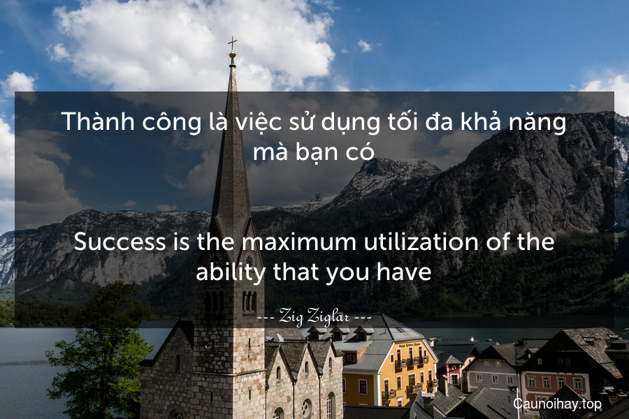 Thành công là việc sử dụng tối đa khả năng mà bạn có.
-
Success is the maximum utilization of the ability that you have.