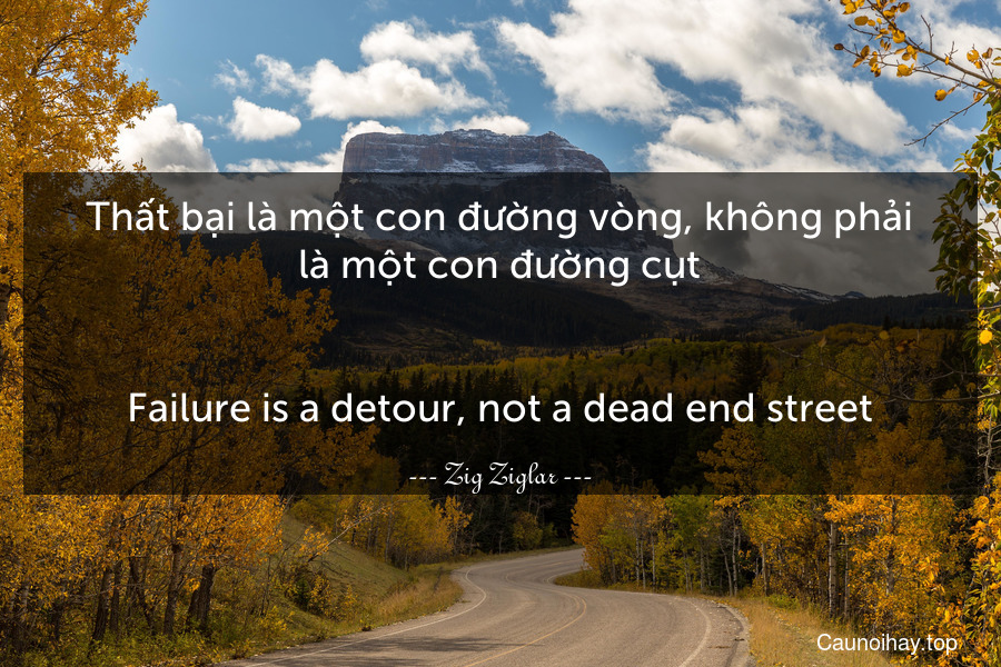 Thất bại là một con đường vòng, không phải là một con đường cụt.
-
Failure is a detour, not a dead-end street.