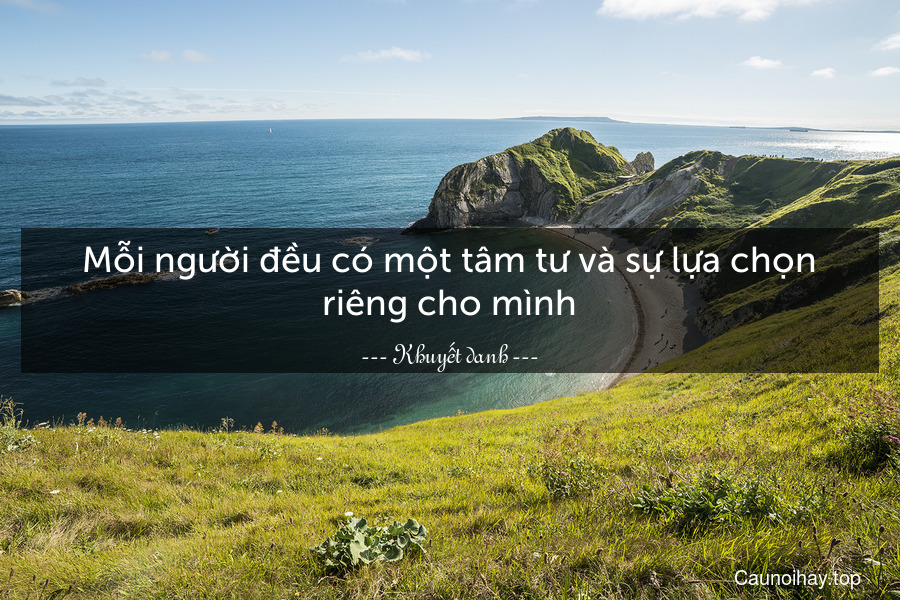 Mỗi người đều có một tâm tư và sự lựa chọn riêng cho mình.