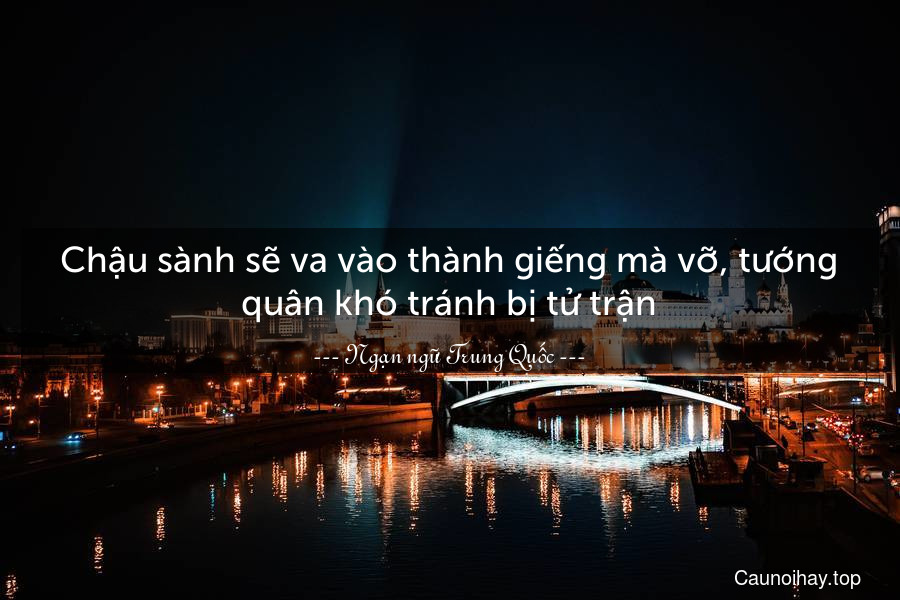 Chậu sành sẽ va vào thành giếng mà vỡ, tướng quân khó tránh bị tử trận.