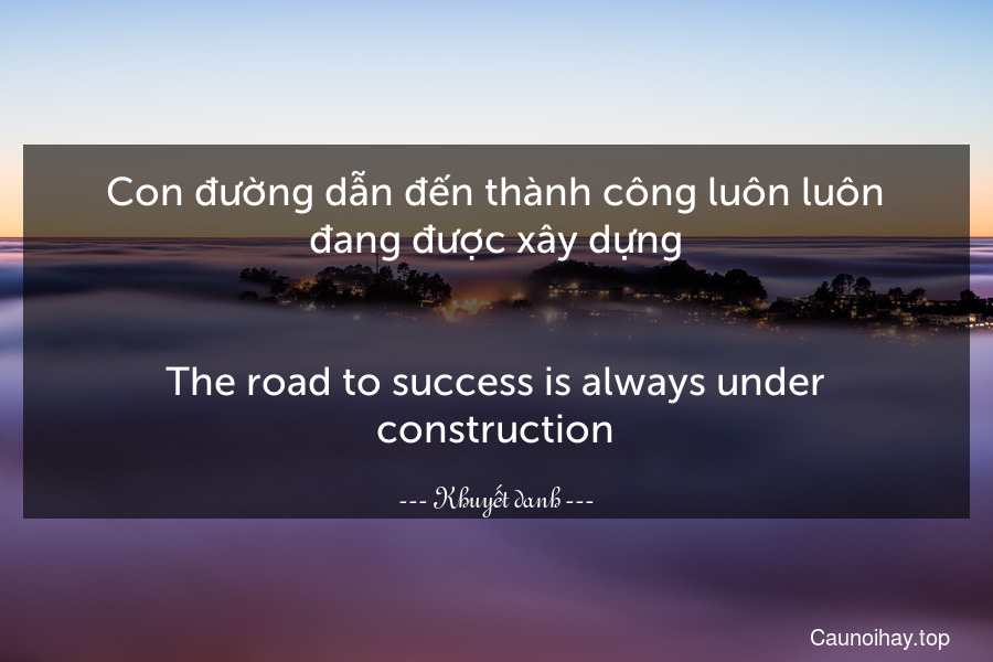 Con đường dẫn đến thành công luôn luôn đang được xây dựng.
-
The road to success is always under construction.