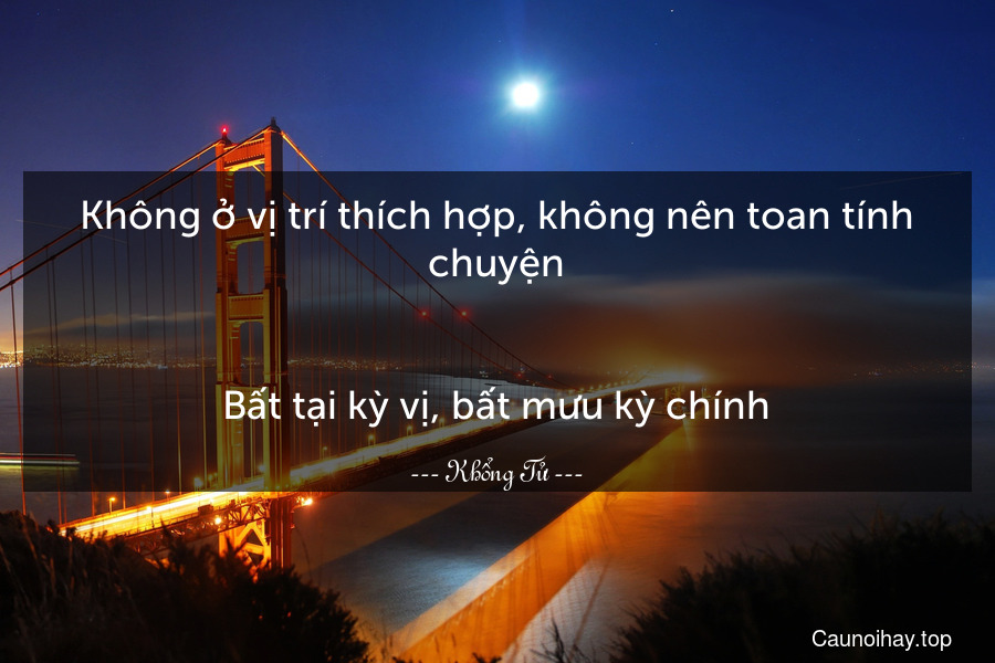 Không ở vị trí thích hợp, không nên toan tính chuyện.
-
Bất tại kỳ vị, bất mưu kỳ chính.