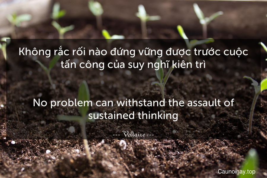 Không rắc rối nào đứng vững được trước cuộc tấn công của suy nghĩ kiên trì.
-
No problem can withstand the assault of sustained thinking.