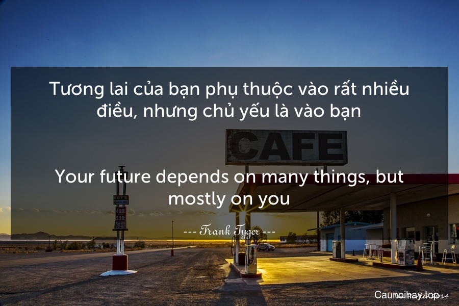 Tương lai của bạn phụ thuộc vào rất nhiều điều, nhưng chủ yếu là vào bạn.
-
Your future depends on many things, but mostly on you.