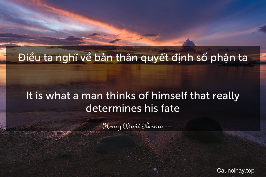 Điều ta nghĩ về bản thân quyết định số phận ta.
-
It is what a man thinks of himself that really determines his fate.